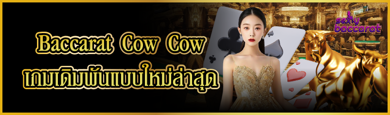 Baccarat Cow Cow  เกมเดิมพันแบบใหม่ล่าสุด